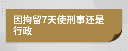 因拘留7天使刑事还是行政