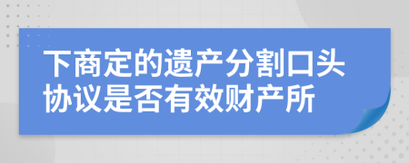 下商定的遗产分割口头协议是否有效财产所