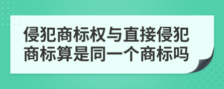 侵犯商标权与直接侵犯商标算是同一个商标吗