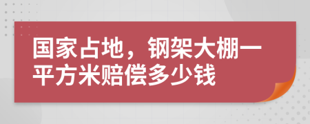 国家占地，钢架大棚一平方米赔偿多少钱