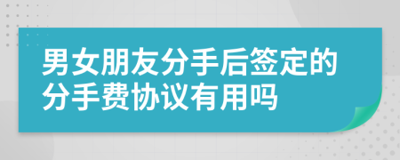 男女朋友分手后签定的分手费协议有用吗