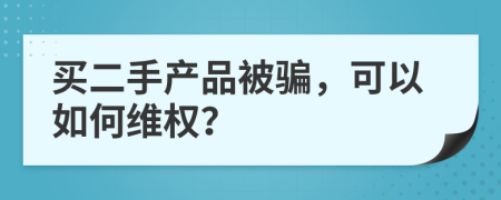 买二手产品被骗，可以如何维权？