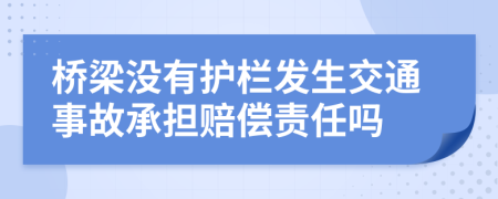 桥梁没有护栏发生交通事故承担赔偿责任吗