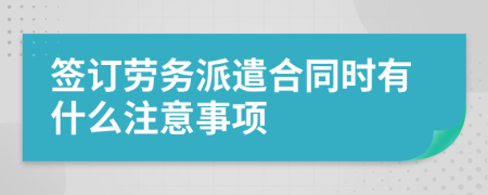 签订劳务派遣合同时有什么注意事项