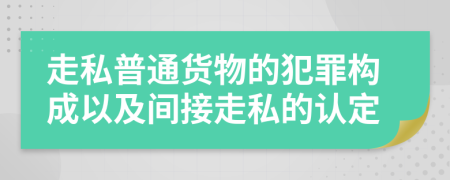 走私普通货物的犯罪构成以及间接走私的认定