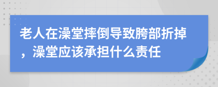老人在澡堂摔倒导致胯部折掉，澡堂应该承担什么责任