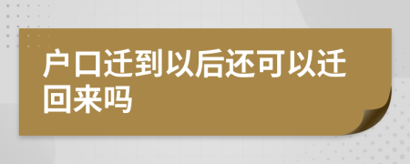 户口迁到以后还可以迁回来吗