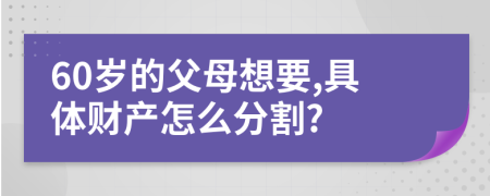 60岁的父母想要,具体财产怎么分割?