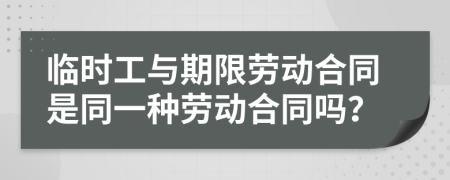 临时工与期限劳动合同是同一种劳动合同吗？