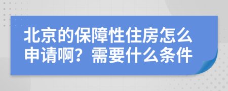 北京的保障性住房怎么申请啊？需要什么条件