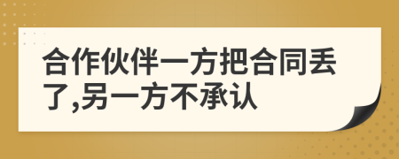 合作伙伴一方把合同丢了,另一方不承认