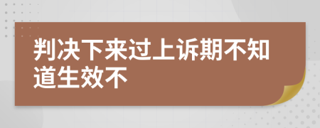 判决下来过上诉期不知道生效不