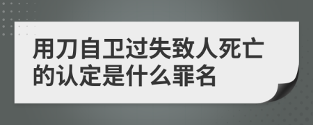 用刀自卫过失致人死亡的认定是什么罪名