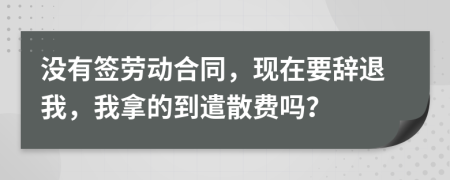 没有签劳动合同，现在要辞退我，我拿的到遣散费吗？