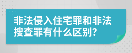 非法侵入住宅罪和非法搜查罪有什么区别？