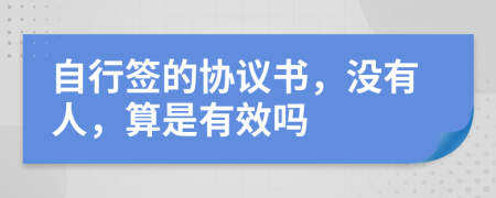 自行签的协议书，没有人，算是有效吗