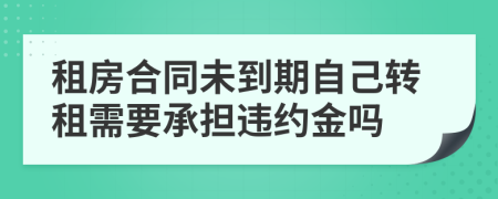 租房合同未到期自己转租需要承担违约金吗