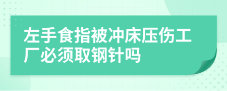 左手食指被冲床压伤工厂必须取钢针吗