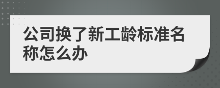 公司换了新工龄标准名称怎么办