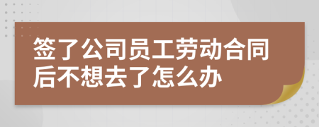 签了公司员工劳动合同后不想去了怎么办