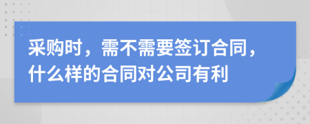 采购时，需不需要签订合同，什么样的合同对公司有利