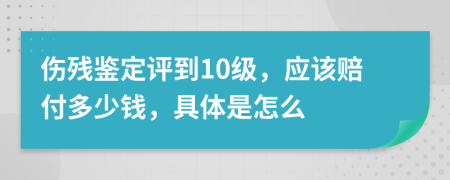 伤残鉴定评到10级，应该赔付多少钱，具体是怎么