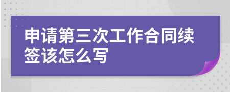 申请第三次工作合同续签该怎么写