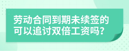 劳动合同到期未续签的可以追讨双倍工资吗？