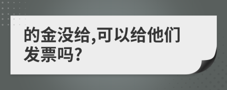 的金没给,可以给他们发票吗?