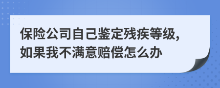保险公司自己鉴定残疾等级,如果我不满意赔偿怎么办