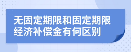 无固定期限和固定期限经济补偿金有何区别