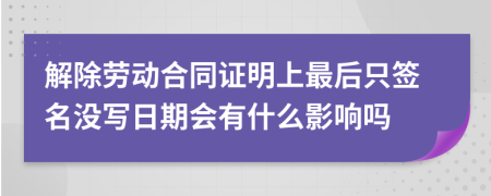 解除劳动合同证明上最后只签名没写日期会有什么影响吗