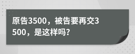原告3500，被告要再交3500，是这样吗？