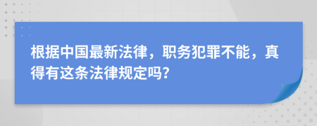 根据中国最新法律，职务犯罪不能，真得有这条法律规定吗？