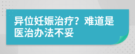 异位妊娠治疗？难道是医治办法不妥