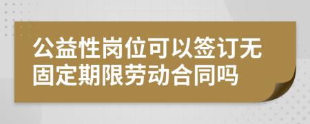 公益性岗位可以签订无固定期限劳动合同吗