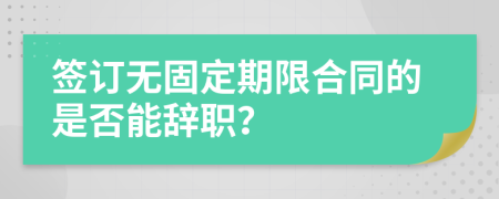 签订无固定期限合同的是否能辞职？