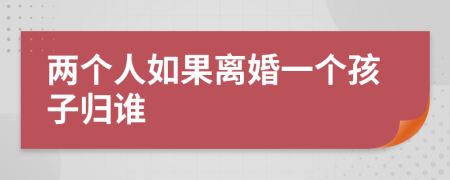 两个人如果离婚一个孩子归谁