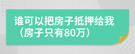 谁可以把房子抵押给我（房子只有80万）