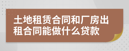 土地租赁合同和厂房出租合同能做什么贷款