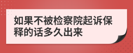 如果不被检察院起诉保释的话多久出来