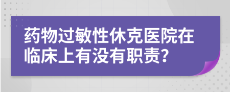 药物过敏性休克医院在临床上有没有职责？