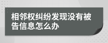 相邻权纠纷发现没有被告信息怎么办