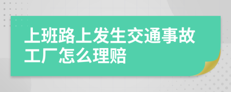 上班路上发生交通事故工厂怎么理赔