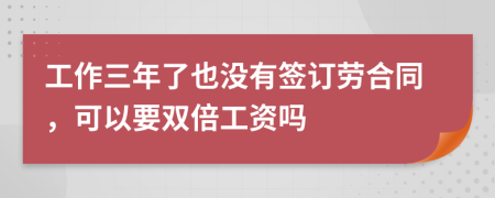 工作三年了也没有签订劳合同，可以要双倍工资吗