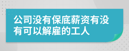 公司没有保底薪资有没有可以解雇的工人
