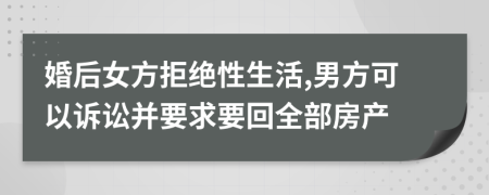 婚后女方拒绝性生活,男方可以诉讼并要求要回全部房产