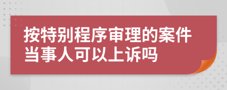 按特别程序审理的案件当事人可以上诉吗