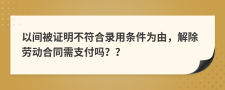 以间被证明不符合录用条件为由，解除劳动合同需支付吗？？