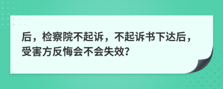 后，检察院不起诉，不起诉书下达后，受害方反悔会不会失效？